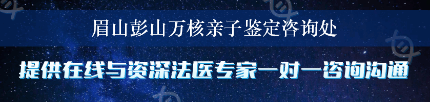 眉山彭山万核亲子鉴定咨询处